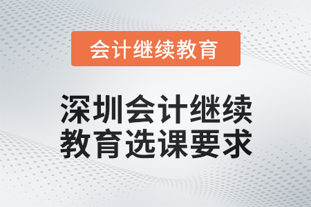 2024年深圳會計人員繼續教育選課要求