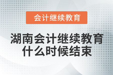 2024年湖南會計繼續教育什么時候結束？