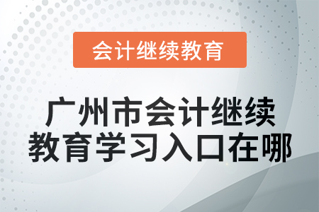2024年廣州市會計繼續教育學習入口在哪？
