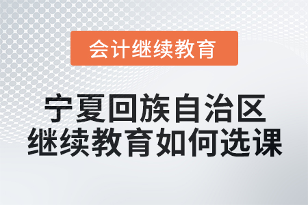 2025年寧夏回族自治區會計繼續教育如何選課？