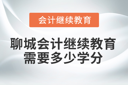 2024年聊城會計人員繼續教育需要多少學分？