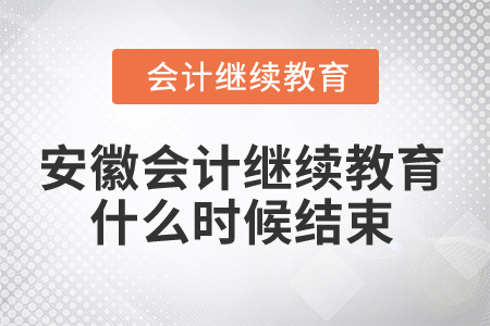 2024年安徽省會計繼續教育什么時候結束？