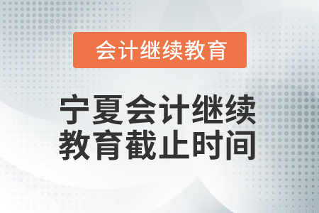2025年寧夏會計繼續教育截止時間