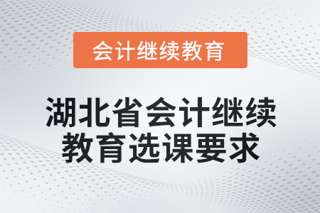 2025年湖北省會計人員繼續教育選課要求