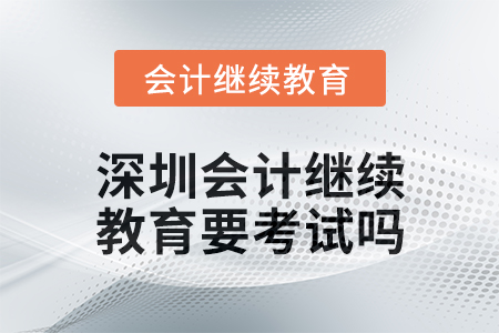 2024年度深圳會計繼續教育要考試嗎？