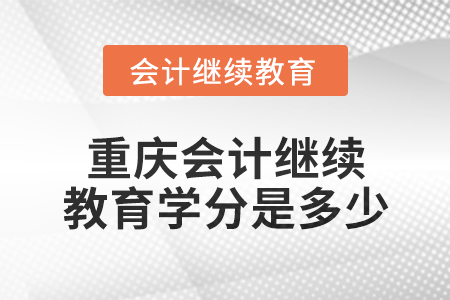 2024年重慶會計繼續教育學分是多少？