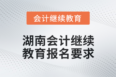 2024年度湖南會計繼續教育報名要求