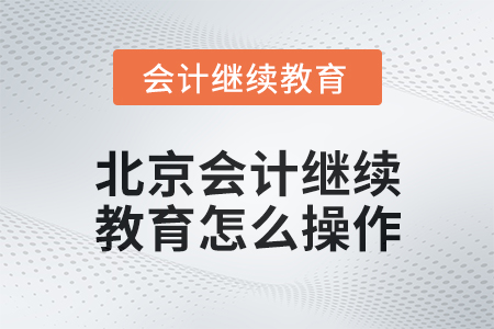 2024年度北京會計繼續教育怎么操作？