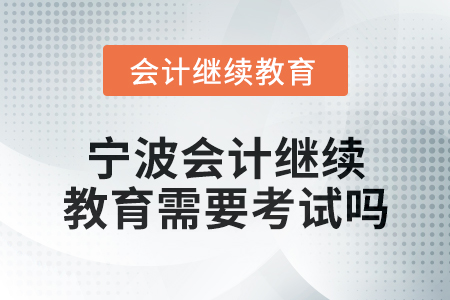 2025年寧波會計繼續教育需要考試嗎？