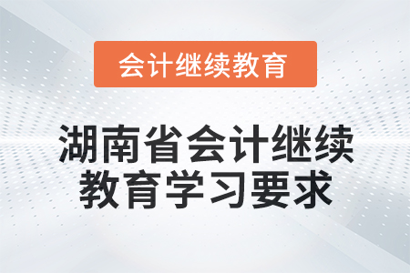 2024年湖南省會計人員繼續教育學習要求