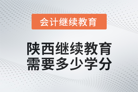 2024年陜西會計繼續教育需要多少學分？