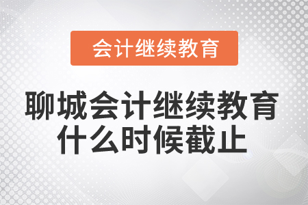 2024年聊城市會計人員繼續教育什么時候截止？