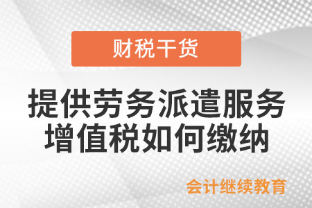 提供勞務派遣服務，增值稅如何繳納？