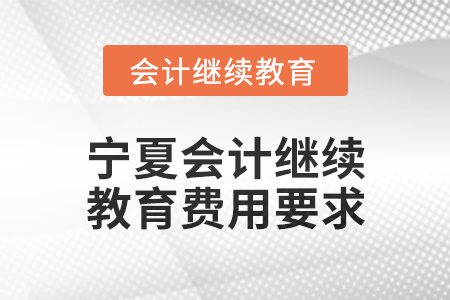 2025年寧夏會計人員繼續教育費用要求