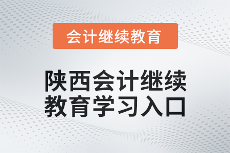 2024年陜西會計繼續教育學習入口在哪？