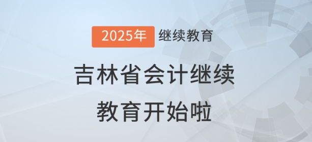 2025年吉林省會計繼續教育開始啦！