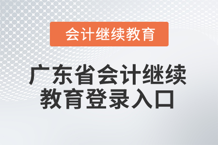 2024年廣東省會計繼續教育登錄入口在哪？