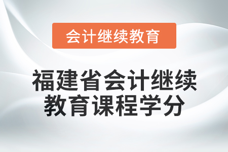 2025年福建省會計繼續教育課程學分