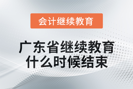 2024年廣東省會計人員繼續教育什么時候結束？