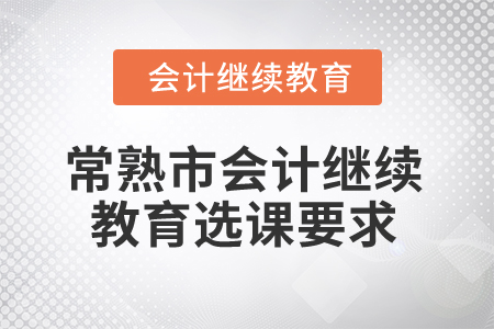 2024年常熟市會計繼續教育選課學習要求