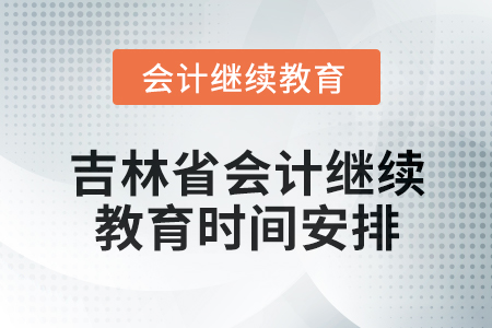 2025年吉林省會計專業人員繼續教育時間安排