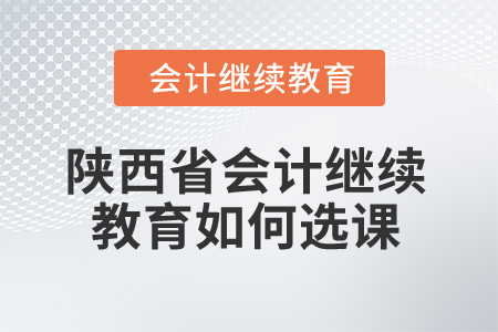 2024年陜西省會計繼續教育如何選課？