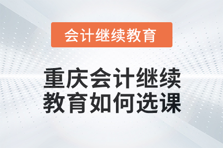 2024年度重慶會計繼續教育如何選課？
