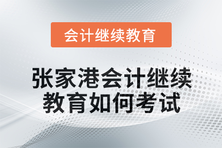 2024年度張家港會計繼續教育如何考試？