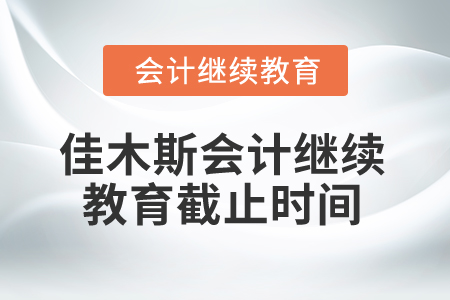 2024年黑龍江省佳木斯市會計繼續教育截止時間