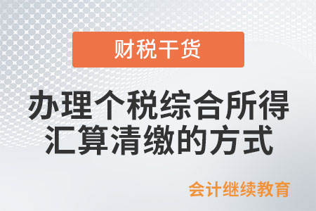 辦理個稅綜合所得匯算清繳的方式有哪些？