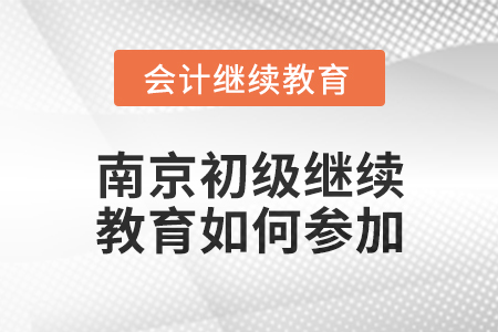 2024年南京初級會計繼續教育如何參加？