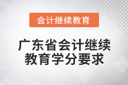 2024年廣東省會計專業人員繼續教育學分要求