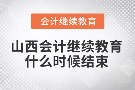2024年山西省會計繼續教育什么時候結束？