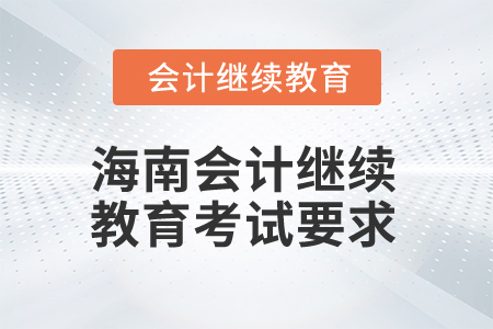 2024年海南省會計繼續教育考試有哪些要求？