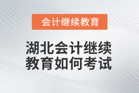 2025年湖北會計繼續教育如何考試？