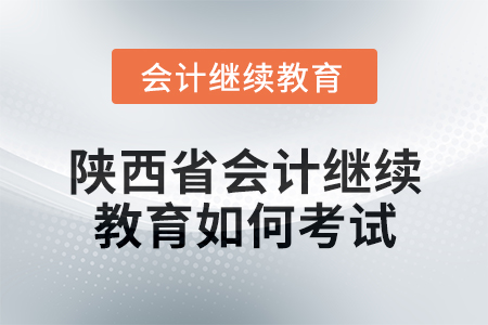 2024年陜西省會計繼續教育如何考試？