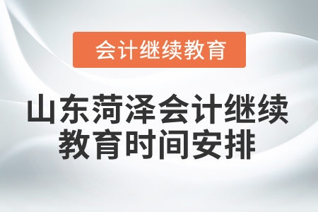 2024年山東菏澤會計繼續教育時間安排