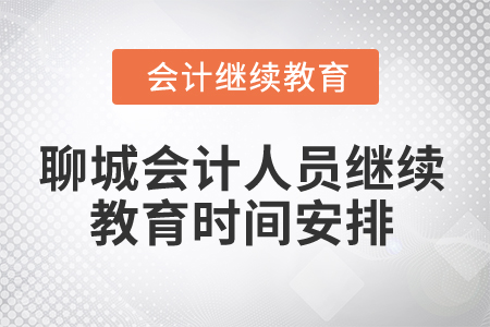 2024年山東聊城會計人員繼續教育時間安排