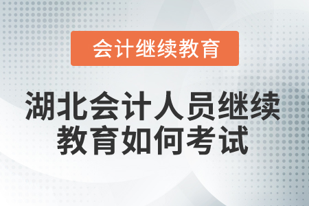 2025年湖北省會計人員繼續教育如何考試？