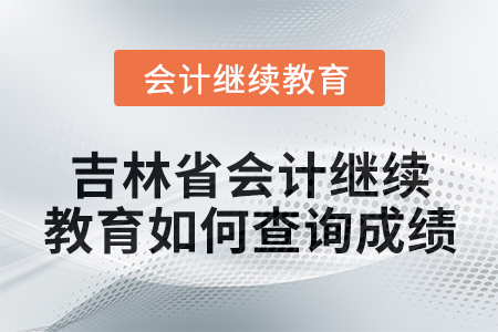 2025年吉林省會計人員繼續教育如何查詢成績？