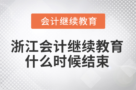 2024年浙江會計人員繼續教育什么時候結束？