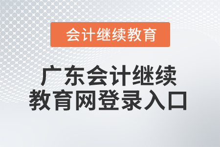 2024年廣東省會計繼續教育網登錄入口在哪？