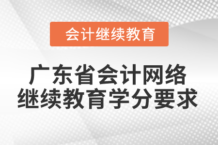 2024年廣東省會計網絡繼續教育學分要求
