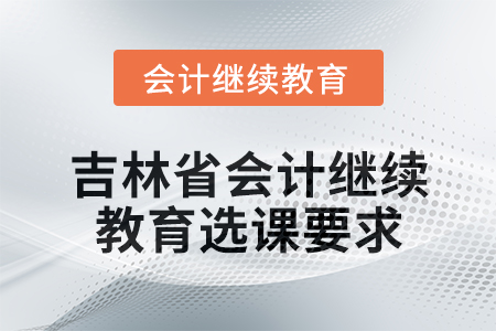 2025年吉林省會計人員繼續教育選課要求