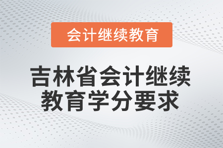 2025年吉林省會計人員繼續教育學分要求