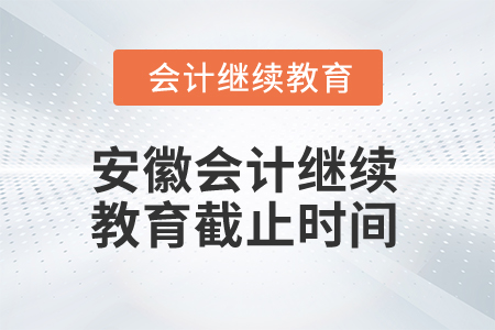 2024年安徽會計繼續教育截止時間是什么時候？