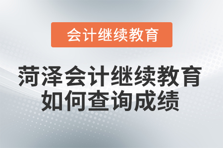 2024年菏澤市會計人員繼續教育如何查詢成績？