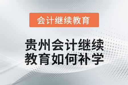 2025年貴州會計繼續教育如何補學？