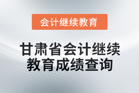 2025年甘肅省會計繼續教育成績查詢方式