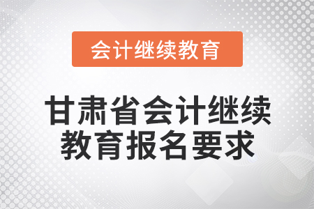 2025年甘肅省會計人員繼續教育報名要求